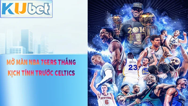 Mở Màn NBA 2025 – 76ERS Lội Ngược Dòng Đánh Bại CELTICS