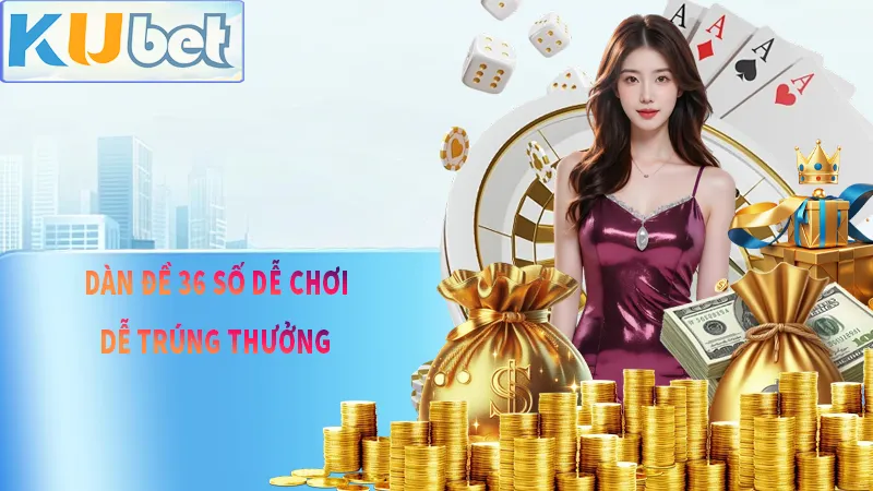 DÀN ĐỀ 36 SỐ – An Toàn Dễ Chơi Nhưng Không Kém Sự Kịch Tính