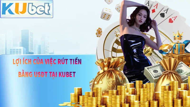 Lợi ích vô cùng bất ngờ khi anh em rút tiền bằng USDT tại KUBET