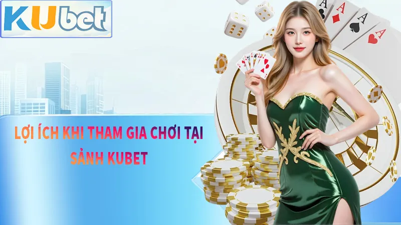 Lợi ích khi tham gia chơi tại kubet mà những sảnh chơi khác không có