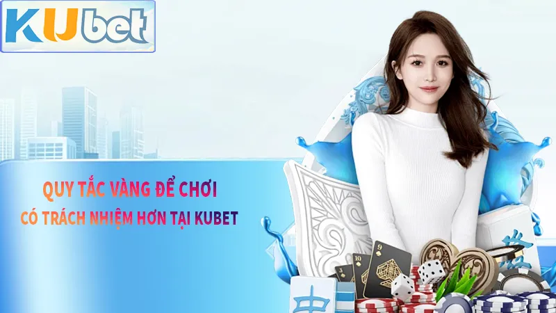 Nguyên tắc vàng để chơi có trách nhiệm hơn khi tham gia KUDV