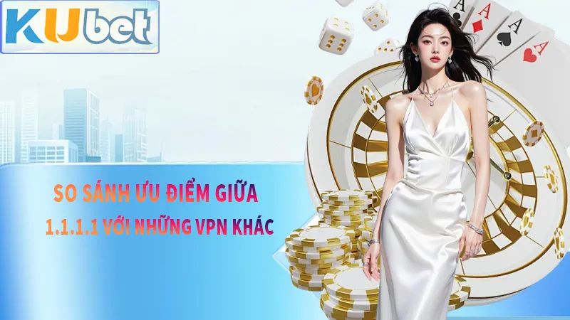 So sánh nhưng điểm siêu việt của 1.1.1.1 với những vpn thông thường