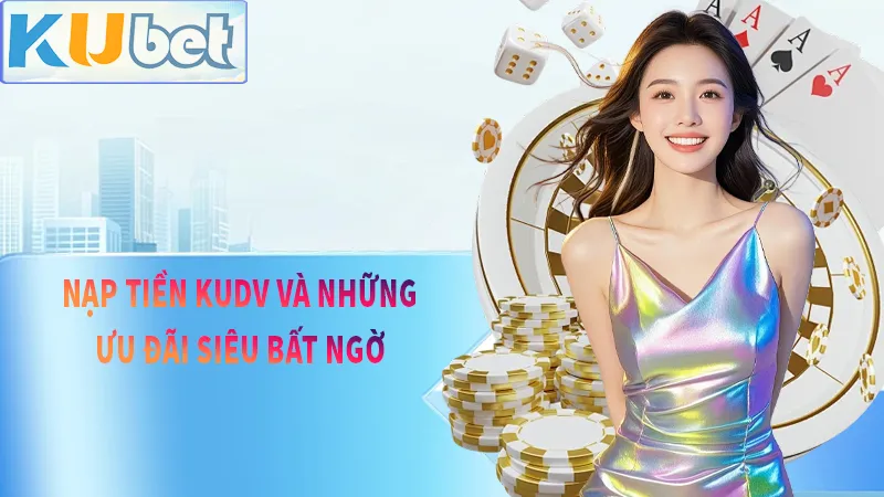 Nạp tiền kudv và những ưu đãi bất ngờ từ nhà cái muốn mạng lại cho toàn thể hội viên