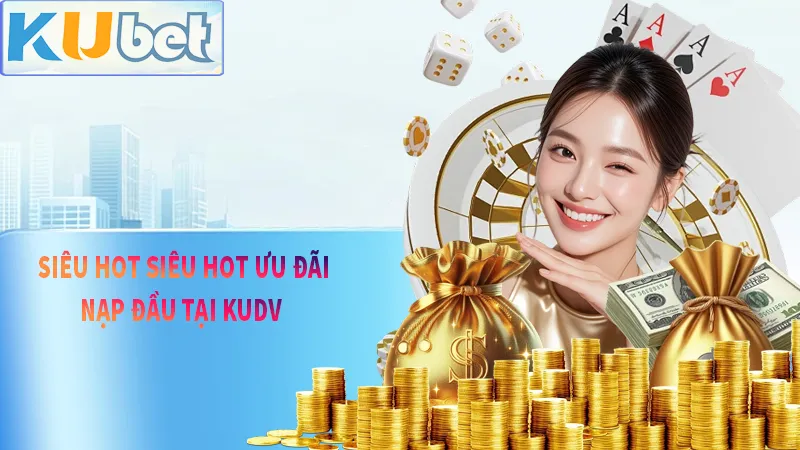 Ưu đãi nạp đầu của KUDV luôn mang lại giá trị tinh thần rất cao cho mọi hội viên